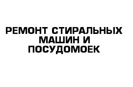 РЕМОНТ СТИРАЛЬНЫХ МАШИН И ПОСУДОМОЕК